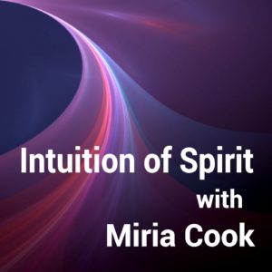 Intuition of Spirit with Miria Cook Podcast copyright 2019 Miria Cook